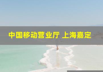 中国移动营业厅 上海嘉定